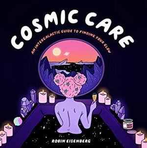 Cosmic Care: An Intergalactic Guide to Finding Your Glow by Robin Eisenberg