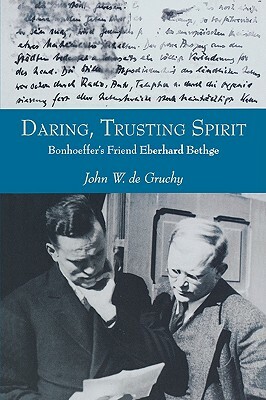 Daring, Trusting Spirit: Bonhoeffer's Friend Eberhard Bethge by John W. de Gruchy