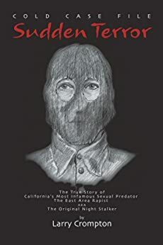 Sudden Terror The True Story of California's Most Infamous Serial Predator Golden State Killer, ONS aka EAR by Larry Crompton