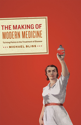 The Making of Modern Medicine: Turning Points in the Treatment of Disease by Michael Bliss