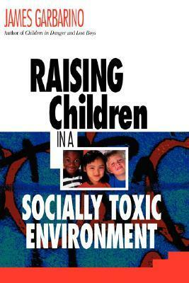 Raising Children in a Socially Toxic Environment by James Garbarino