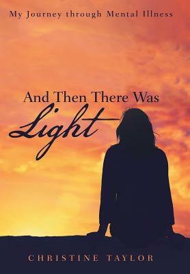 And Then There Was Light: My Journey through Mental Illness by Christine Taylor