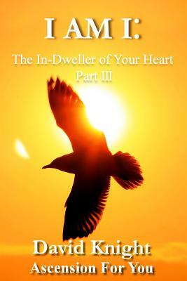 I am I: The In-Dweller of Your Heart: Part III by David Knight