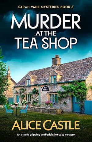 Murder at the Tea Shop: An utterly gripping and addictive cozy mystery by Alice Castle, Alice Castle