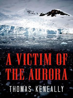 A Victim of the Aurora by Thomas Keneally