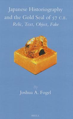 Japanese Historiography and the Gold Seal of 57 C.E.: Relic, Text, Object, Fake by Joshua A. Fogel