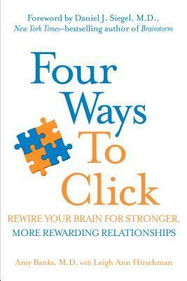 Four Ways to Click: Rewire Your Brain for Stronger, More Rewarding by Leigh Ann Hirschman, Daniel J. Siegel, Amy Banks