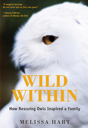 Wild Within: How Rescuing Owls Inspired a Family by Melissa Hart