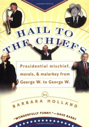 Hail to the Chiefs: 6presidential Mischief, Morals, & Malarkey from George W. to George W. by Barbara Holland