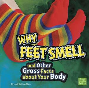 Why Feet Smell and Other Gross Facts about Your Body by Jody S. Rake