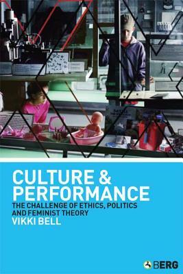 Culture and Performance: The Challenge of Ethics, Politics and Feminist Theory by Vikki Bell