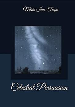 Celestial Persuasion by Mirta Ines Trupp, Mirta Ines Trupp