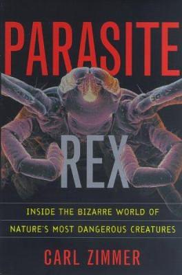 Parasite Rex: Inside the Bizarre World of Nature's Most Dangerous Creatures by Carl Zimmer