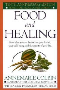 Food and Healing: How What You Eat Determines Your Health, Your Well-Being, and the Quality of Your Life by Annemarie Colbin