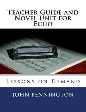 Teacher Guide and Novel Unit for Echo: Lessons on Demand by John Pennington