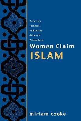 Women Claim Islam: Creating Islamic Feminism Through Literature by Miriam Cooke