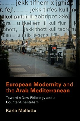 European Modernity and the Arab Mediterranean: Toward a New Philology and a Counter-Orientalism by Karla Mallette