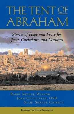 The Tent of Abraham: Stories of Hope and Peace for Jews, Christians, and Muslims by Arthur Waskow, Saadi Shakur Chishti, Joan Chittister