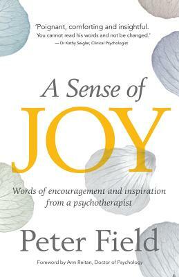 A Sense of Joy - Words of Inspiration and Encouragement from a Psychotherapist by Peter Field