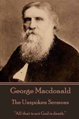 George Macdonald - The Unspoken Sermons by George MacDonald