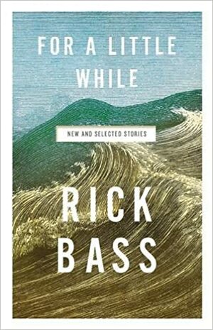 For a Little While: New and Selected Stories by Rick Bass