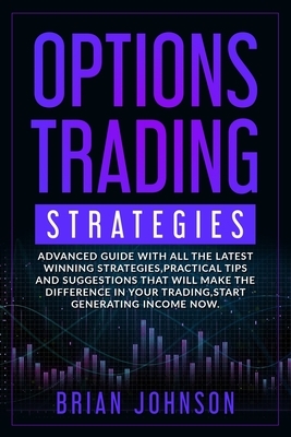 Options Trading Strategies: Advanced guide with all the latest winning strategies, practical tips and suggestions that will make the difference in by Brian Johnson