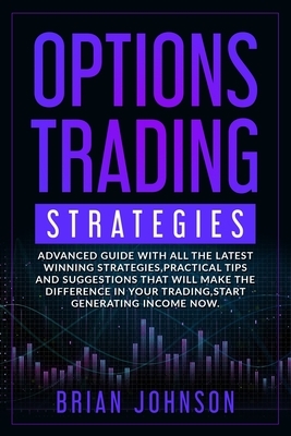 Options Trading Strategies: Advanced guide with all the latest winning strategies, practical tips and suggestions that will make the difference in by Brian Johnson