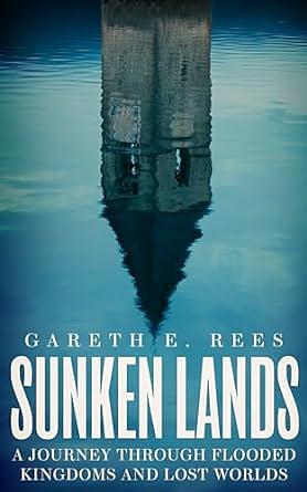 Sunken Lands: A Journey Through Flooded Kingdoms and Lost Worlds by Gareth E. Rees