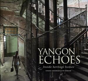 Yangon Echoes: Inside Heritage Homes by Tim Webster, Virginia Henderson