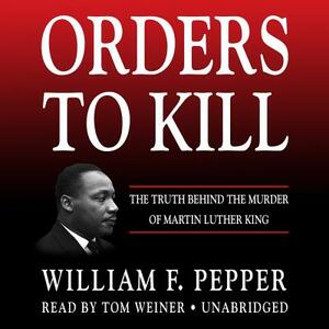 Orders to Kill: The Truth Behind the Murder of Martin Luther King by William F. Pepper