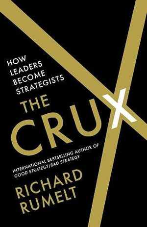 The Crux: How Leaders Become Strategists by Richard P. Rumelt