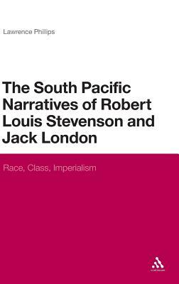 The South Pacific Narratives of Robert Louis Stevenson and Jack London: Race, Class, Imperialism by Lawrence Phillips