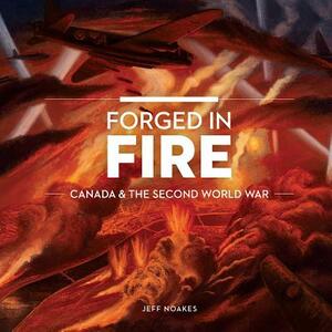 Forged in Fire: Canada and the Second World War by Jeff Noakes