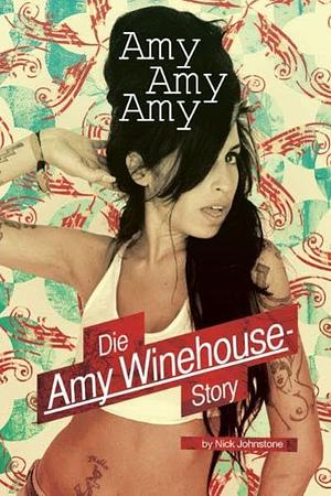 Amy, Amy, Amy - Die Amy Winehouse-Story by Nick Johnstone