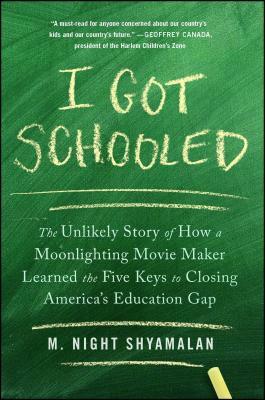 I Got Schooled: The Unlikely Story of How a Moonlighting Movie Maker Learned the Five Keys to Closing America's Education Gap by M. Night Shyamalan