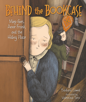 Behind the Bookcase: Miep Gies, Anne Frank, and the Hiding Place by Barbara Lowell