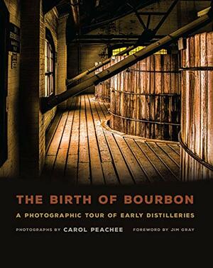 The Birth of Bourbon: A Photographic Tour of Early Distilleries by Jim Gray, Carol Peachee
