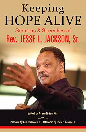 Keeping Hope Alive: Sermons and Speeches of Rev. Jesse L. Jackson, Sr. by Otis Moss Jr., Eddie S. Glaude Jr., Grace Ji-Sun Kim, Jesse Jackson