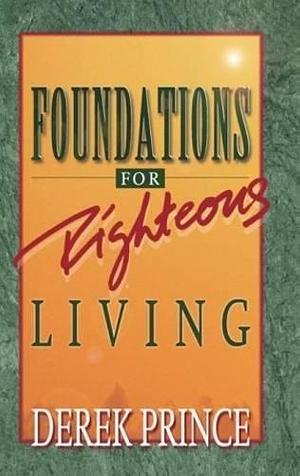 Foundations for Righteous Living by Derek Prince