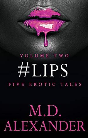 #LIPS: FIVE EROTIC TALES (Volume 2) by M.D. Alexander