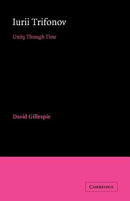 Iurii Trifonov: Unity Through Time by David Gillespie