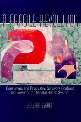 Fragile Revolution: Consumers and Psychiatric Survivors Confront the Power of the Mental Health System by Barbara Everett
