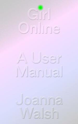 Girl Online: A User Manual by Joanna Walsh