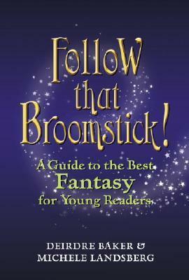 Follow That Broomstick!: A Guide to the Best Fantasy Literature for Young Readers by Deirdre Baker, Michele Landsberg