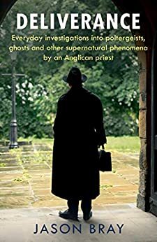 Deliverance: As seen on THIS MORNING - Everyday investigations into poltergeists, ghosts and other supernatural phenomena by an Anglican priest by Jason Bray