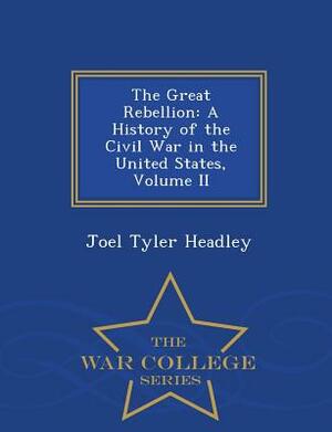 The Great Rebellion: A History of the Civil War in the United States, Volume II - War College Series by Joel Tyler Headley