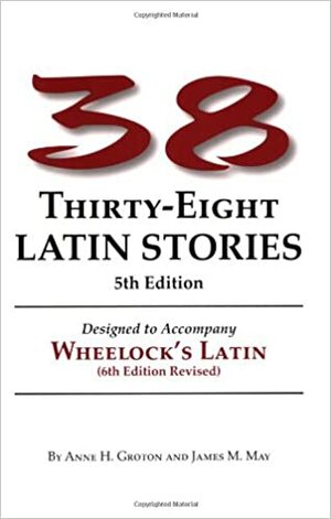 38 Latin Stories: Designed to Accompany Wheelock's Latin by Anne H. Groton