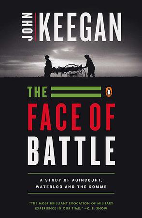 The Face of Battle: A Study of Agincourt, Waterloo, and the Somme by John Keegan