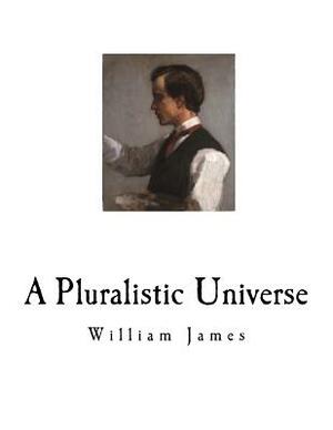 A Pluralistic Universe: William James by William James
