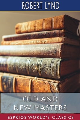 Old and New Masters (Esprios Classics) by Robert Lynd